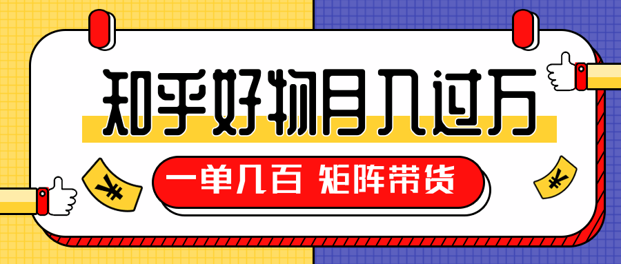 知乎好物推荐独家操作详解，一单能赚几百元上千元，矩阵带货月入过万（共5节视频）-第一精品资源库