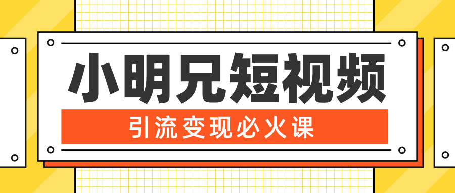 小明兄短视频引流变现必火课，最强dou+玩法 超级变现法则，两天直播间涨粉20w+-第一精品资源库