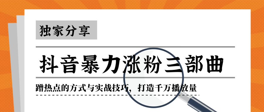 抖音暴力涨粉三部曲！独家分享蹭热点的方式与实战技巧，打造千万播放量-第一精品资源库