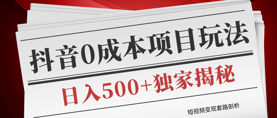 短视频变现套路剖析，抖音0成本赚钱项目玩法，日入500+独家揭秘（共2节视频）-第一精品资源库