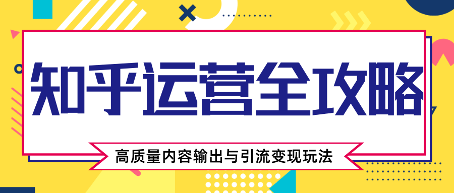 知乎运营全攻略，涨盐值最快的方法，高质量内容输出与引流变现玩法（共3节视频）-第一精品资源库