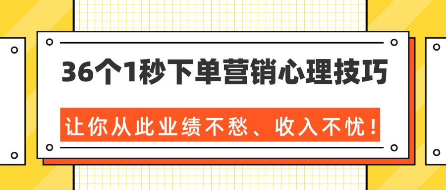 36个1秒下单营销心理技巧，让你从此业绩不愁、收入不忧！（完结）-第一精品资源库