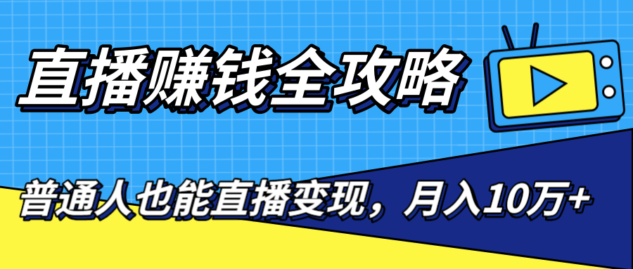 直播赚钱全攻略，0粉丝流量玩法，普通人也能直播变现，月入10万+（25节视频）-第一精品资源库