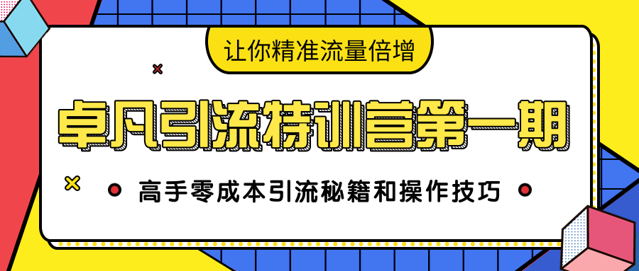 卓凡引流特训营第一期：高手零成本引流秘籍和操作技巧，让你精准流量倍增-第一精品资源库