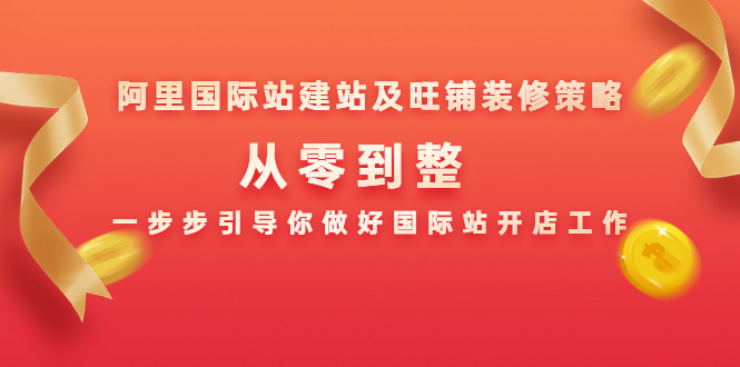阿里国际站建站及旺铺装修策略：从零到整，一步步引导你做好国际站开店工作-第一精品资源库