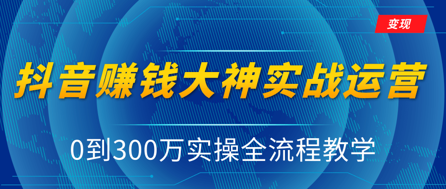抖音赚钱大神实战运营教程，0到300万实操全流程教学，抖音独家变现模式-第一精品资源库