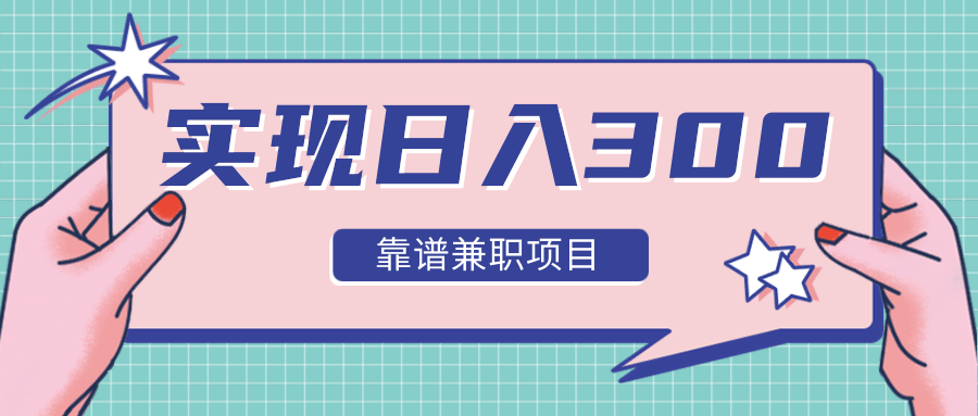 实现日入300元推荐靠谱兼职项目，精心筛选出12类靠谱兼职，走出兼职陷阱！-第一精品资源库