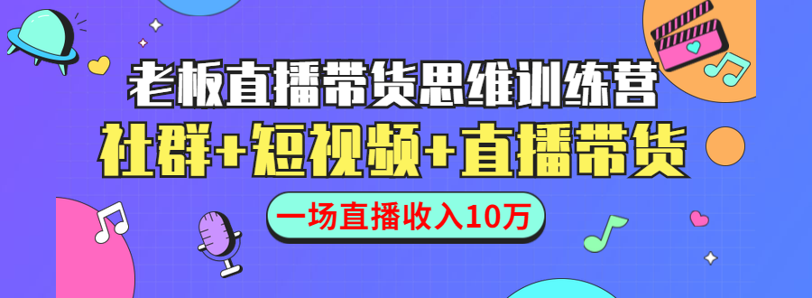 直播带货思维训练营：社群+短视频+直播带货：一场直播收入10万-第一精品资源库