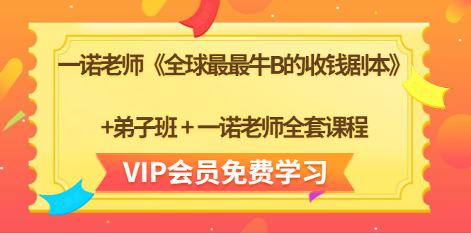 一诺老师《全球最最牛B的收钱剧本》+弟子班+一诺老师全套课程-第一精品资源库