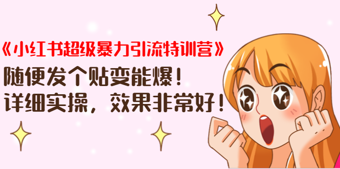 《小红书超级暴力引流特训营》随便发个贴变能爆，详细实操，效果非常好！-第一精品资源库