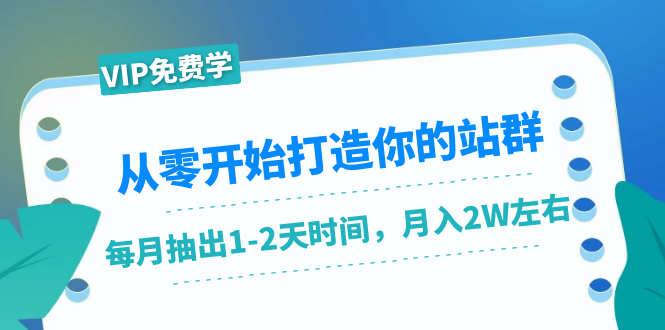 从零开始打造你的站群：1个月只需要你抽出1-2天时间，月入2W左右（25节课）-第一精品资源库