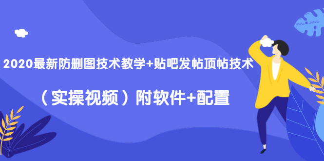 2020最新防删图技术教学+贴吧发帖顶帖技术（实操视频）附软件+配置-第一精品资源库