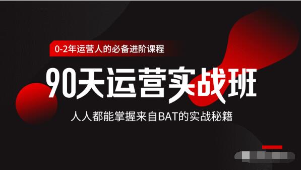 价值3499的90天运营实战班，人人都能掌握来自BAT的实战秘籍-第一精品资源库