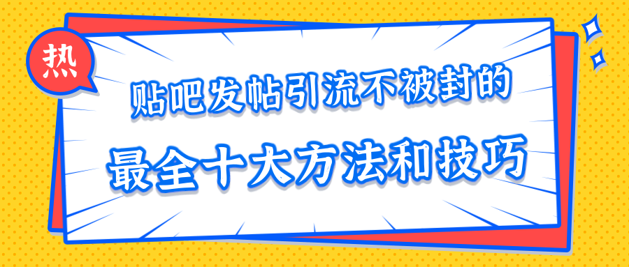 贴吧发帖引流不被封的十大方法与技巧，助你轻松引流月入过万-第一精品资源库