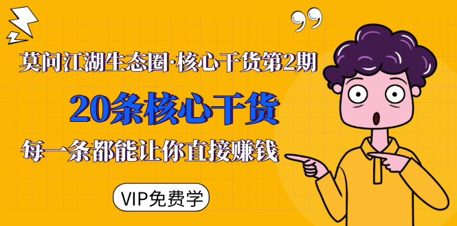 莫问江湖生态圈·核心干货第2期，20条核心干货，每一条都能让你直接赚钱-第一精品资源库