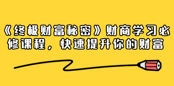 《终极财富秘密》财商学习必修课程，快速提升你的财富（18节视频课）-第一精品资源库