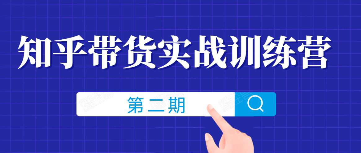 知乎带货实战训练营线上第2期，一步步教您如何通过知乎带货，建立长期被动收入通道-第一精品资源库
