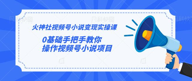 火神社视频号小说变现实操课：0基础手把手教你操作视频号小说项目-第一精品资源库