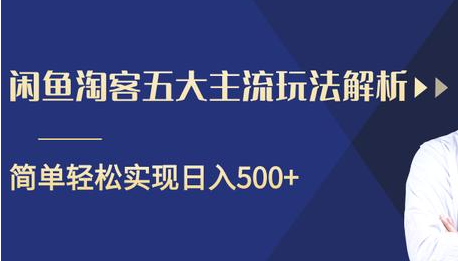 闲鱼淘客五大主流玩法解析，掌握后既能引流又能轻松实现日入500+-第一精品资源库