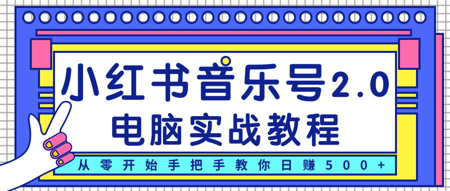 柚子小红书音乐号2.0电脑实战教程，从零开始手把手教你日赚500+-第一精品资源库