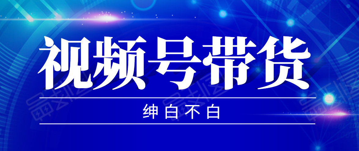 视频号带货红利项目，完整的从上手到出单的教程，单个账号稳定在300元左右-第一精品资源库