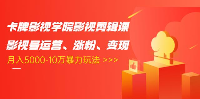 卡牌影视学院影视剪辑课：影视号运营、涨粉、变现、月入5000-10万暴力玩法-第一精品资源库