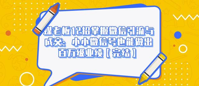 媒老板12招掌握微信引流与成交：小小微信号也能做出百万级业绩-第一精品资源库