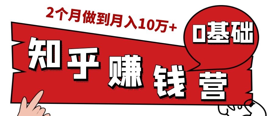 知乎赚钱实战营，0门槛，每天1小时，从月入2000到2个月做到月入10万+-第一精品资源库