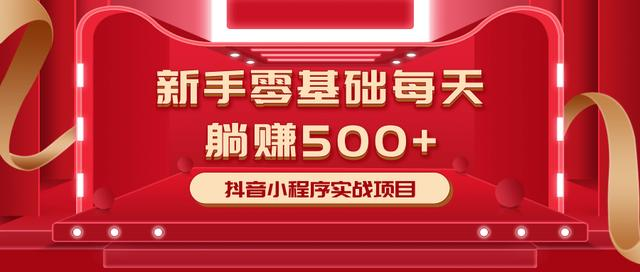 最新小白赚钱项目，零基础每天躺赚500+抖音小程序实战项目-第一精品资源库
