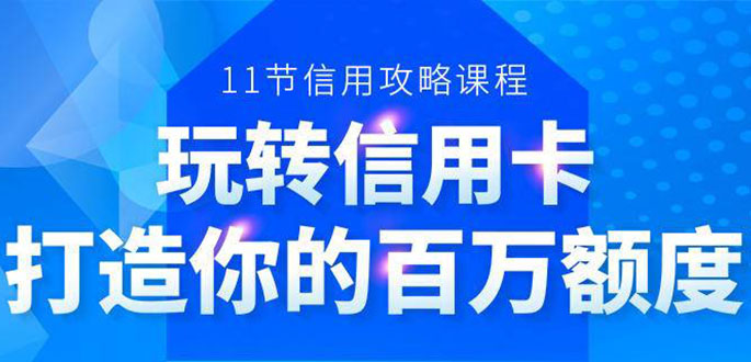 百万额度信用卡的全玩法，6年信用卡实战专家，手把手教你玩转信用卡（12节)-第一精品资源库
