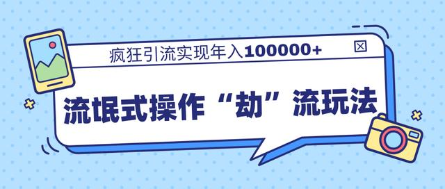 团队内部课程，流氓式操作“劫”流玩法,疯狂引流实现年入100000+-第一精品资源库