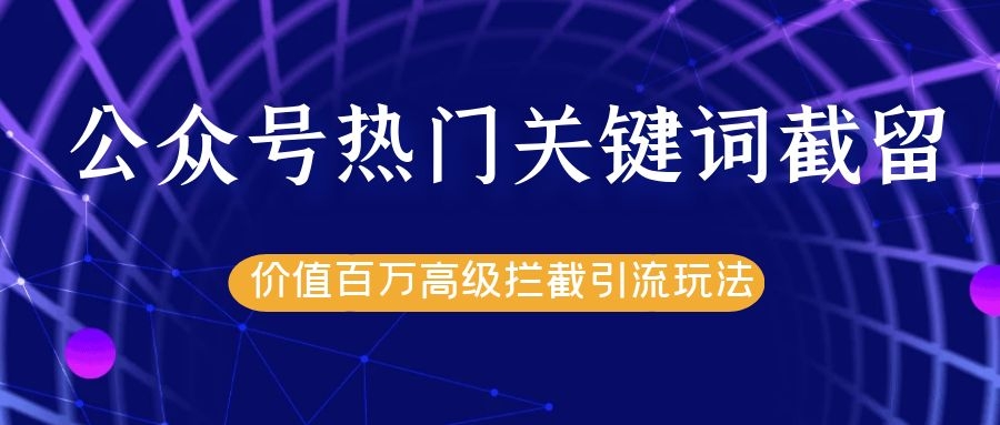 公众号热门关键词截留精准引流实战课程，价值百万高级拦截引流玩法！-第一精品资源库