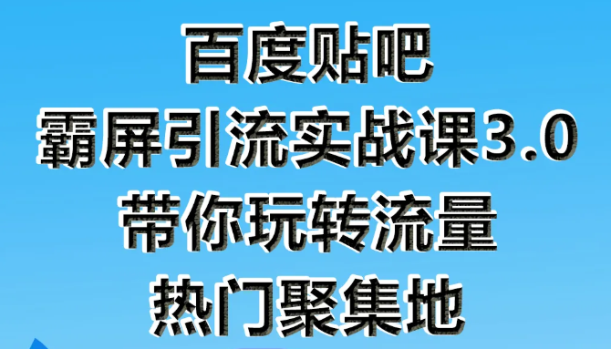 狼叔百度贴吧霸屏引流实战课3.0，带你玩转流量热门聚集地-第一精品资源库