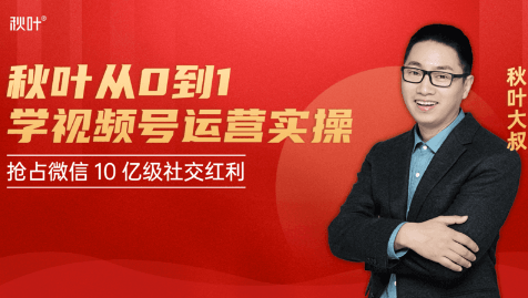 秋叶从0到1学视频号运营实操，抢占微信10亿级红利市场【完结-高清无水印】-第一精品资源库