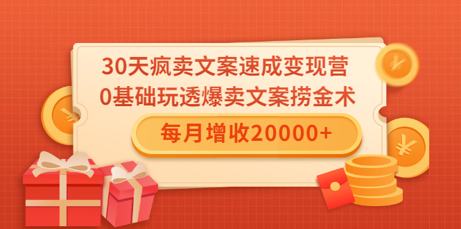 30天疯卖文案速成变现营，0基础玩透爆卖文案捞金术！每月增收20000+-第一精品资源库