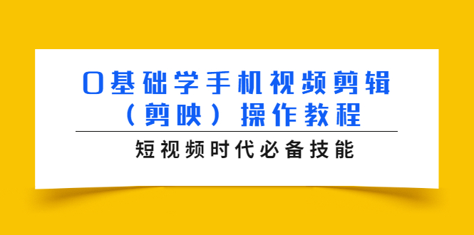 0基础学手机视频剪辑（剪映）操作教程，短视频时代必备技能-第一精品资源库