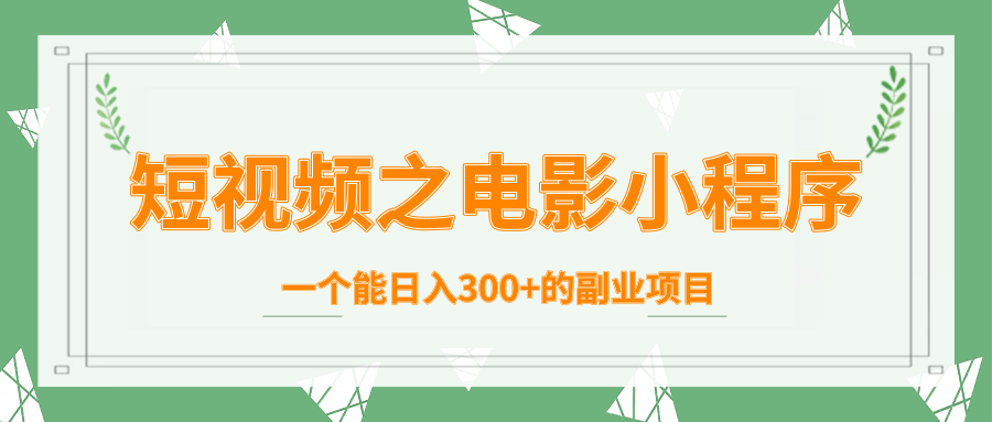 短视频之电影小程序，一个能日入300+的副业项目-第一精品资源库