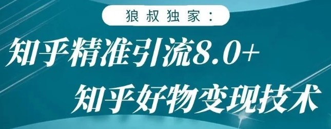 狼叔知乎精准引流8.0，知乎好物变现技术，轻松月赚3W+-第一精品资源库