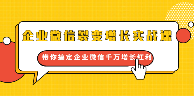 企业微信裂变增长实战课：带你搞定企业微信千万增长红利，新流量-新玩法-第一精品资源库