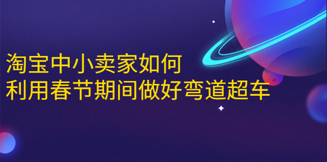淘宝中小卖家如何利用春节期间做好弯道超车，如何做到月销售额20W+-第一精品资源库