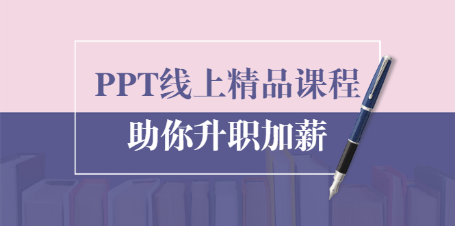 PPT线上精品课程：总结报告制作质量提升300% 助你升职加薪的「年终总结」-第一精品资源库