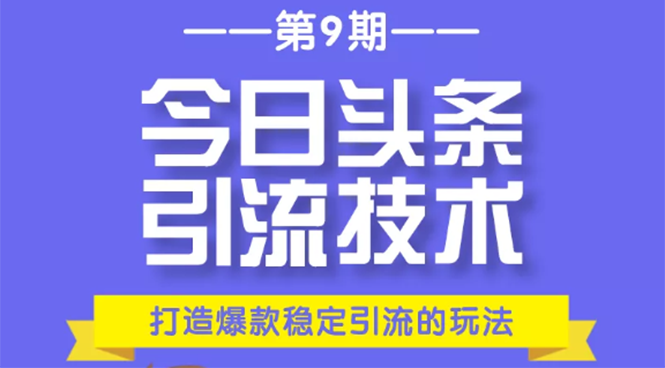 今日头条引流技术第9期，打造爆款稳定引流 百万阅读玩法，收入每月轻松过万-第一精品资源库