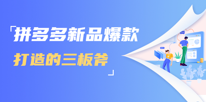 拼多多新品爆款打造的三板斧，快速提升销量+转化+点击率（视频课程）-第一精品资源库