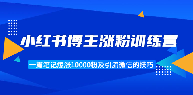 小红书博主涨粉训练营：一篇笔记爆涨10000粉及引流微信的技巧-第一精品资源库