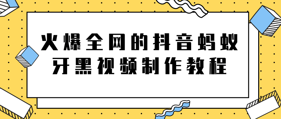火爆全网的抖音“蚂蚁牙黑”视频制作教程，附软件【视频教程】-第一精品资源库