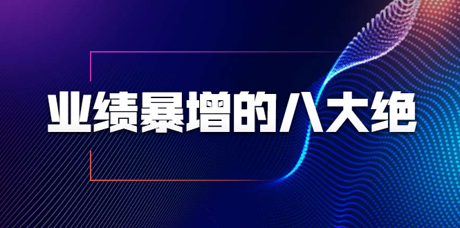 业绩暴增的八大绝招，销售员必须掌握的硬核技能（9节视频课程）-第一精品资源库