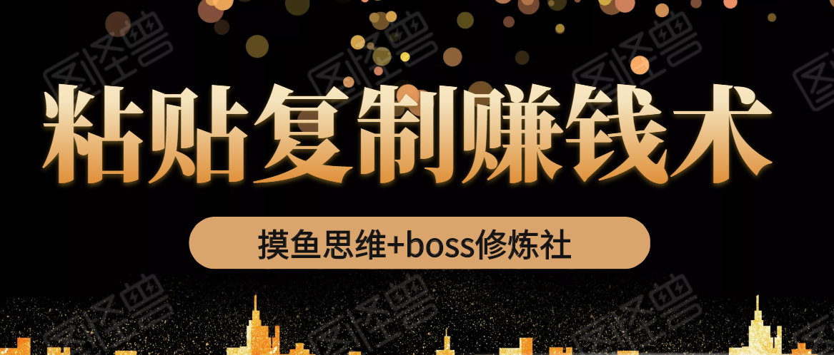 摸鱼思维+boss修炼社·粘贴复制赚钱术，我靠粘贴复制又赚了3万多，月入20万的项目-第一精品资源库
