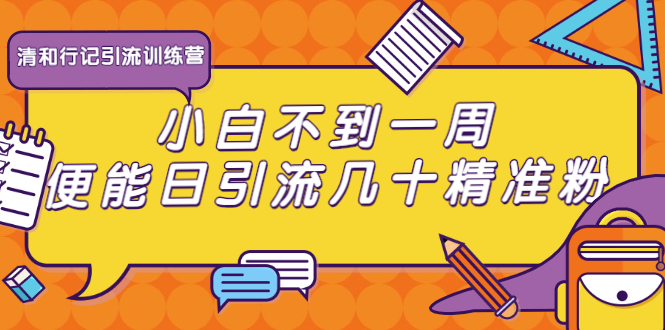 清和行记引流训练营：小白不到一周便能日引流几十精准粉-第一精品资源库