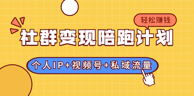 社群变现陪跑计划：建立“个人IP+视频号+私域流量”的社群商业模式轻松赚钱-第一精品资源库