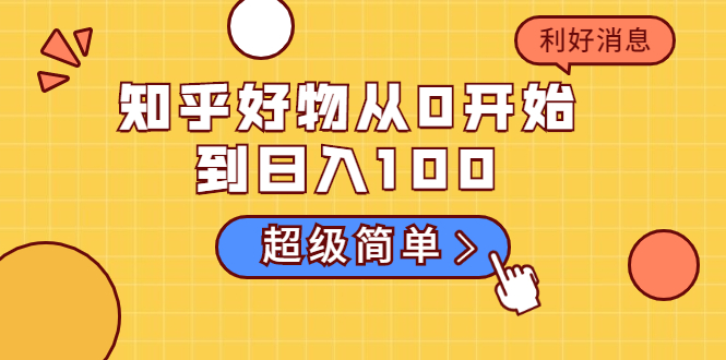 知乎好物从0开始到日入100，超级简单的玩法分享，新人一看也能上手操作-第一精品资源库